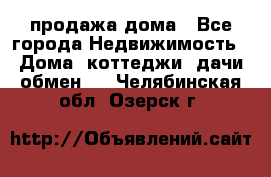 продажа дома - Все города Недвижимость » Дома, коттеджи, дачи обмен   . Челябинская обл.,Озерск г.